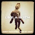 DON'T SCRAMBLE FOR MY SHIT / Like A Bitch []