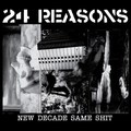 24 REASONS / New Decade Same Shit []