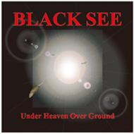 BLACK SEE / Under Heaven Over Ground