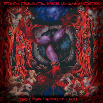 DEADLY SPAWN/NEUROTICOS/TASTE / Trisected Strangulatins Sermons and Black Mastication