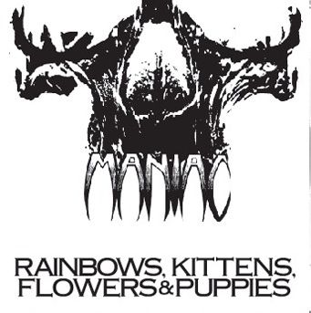 MANIAC (pre-WARGASM) / Rainbows Kittens Flowers & Puppies 